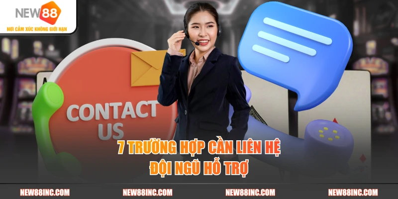 7 trường hợp cần liên hệ đội ngũ hỗ trợ