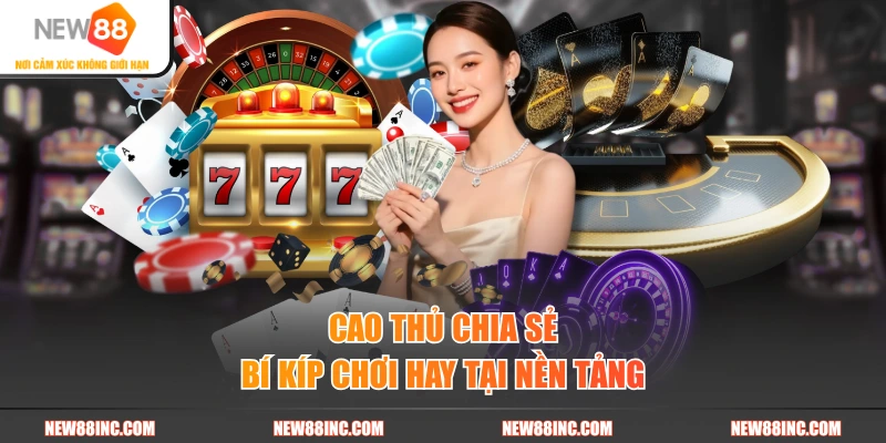 Cao thủ chia sẻ bí kíp chơi hay tại nền tảng