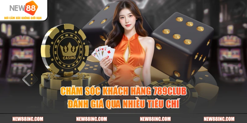 Chăm sóc khách hàng 789CLUB đánh giá qua nhiều tiêu chí