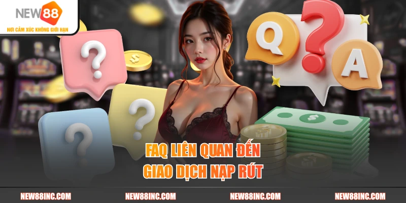 FAQ liên quan đến giao dịch nạp rút