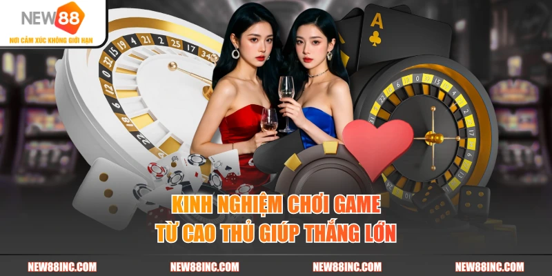 Kinh nghiệm chơi game từ cao thủ giúp thắng lớn