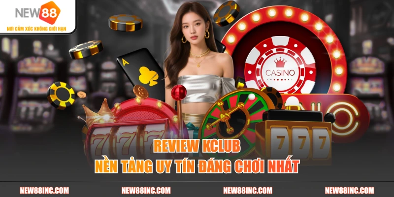 Review Kclub nền tảng uy tín đáng chơi nhất