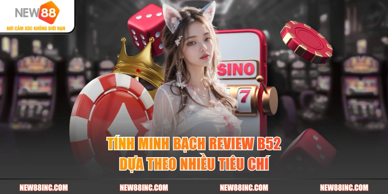 Tính minh bạch review B52 dựa theo nhiều tiêu chí